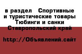  в раздел : Спортивные и туристические товары » Тюбинги и санки . Ставропольский край